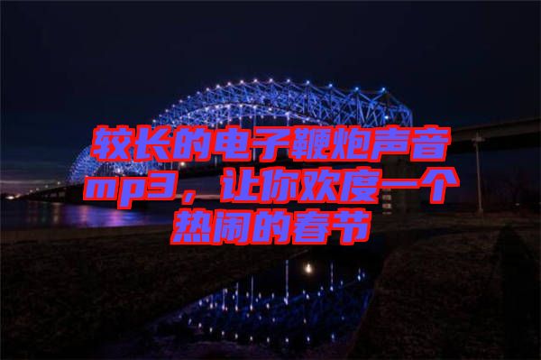 較長(zhǎng)的電子鞭炮聲音mp3，讓你歡度一個(gè)熱鬧的春節(jié)