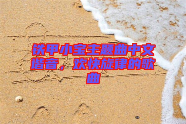 鐵甲小寶主題曲中文諧音，歡快旋律的歌曲