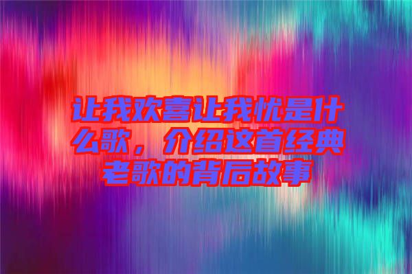 讓我歡喜讓我憂是什么歌，介紹這首經(jīng)典老歌的背后故事