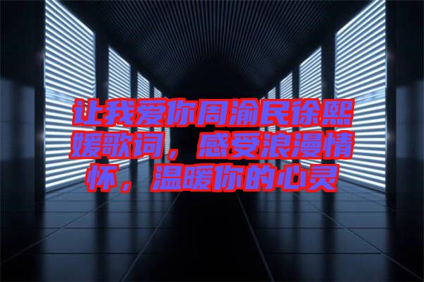 讓我愛你周渝民徐熙媛歌詞，感受浪漫情懷，溫暖你的心靈