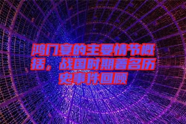 鴻門宴的主要情節(jié)概括，戰(zhàn)國時期著名歷史事件回顧