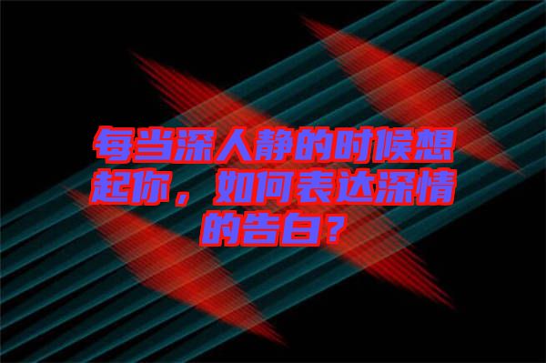 每當(dāng)深人靜的時(shí)候想起你，如何表達(dá)深情的告白？