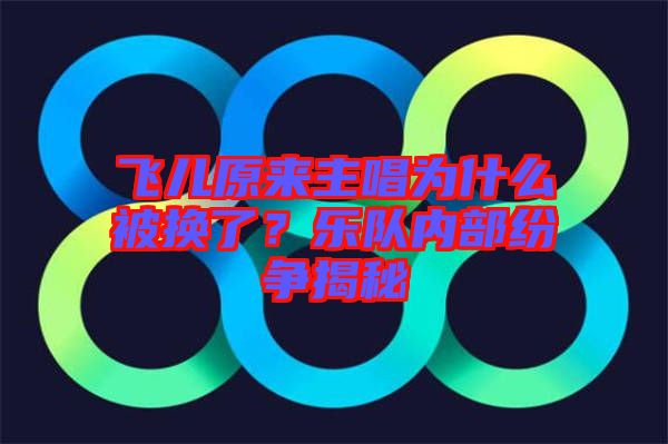 飛兒原來(lái)主唱為什么被換了？樂(lè)隊(duì)內(nèi)部紛爭(zhēng)揭秘