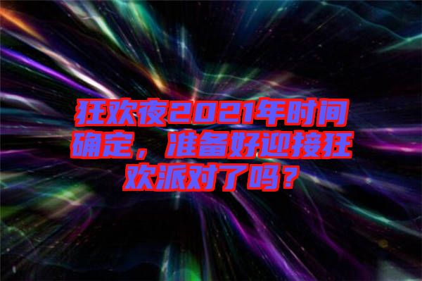 狂歡夜2021年時間確定，準備好迎接狂歡派對了嗎？