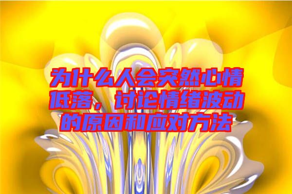 為什么人會(huì)突然心情低落，討論情緒波動(dòng)的原因和應(yīng)對方法