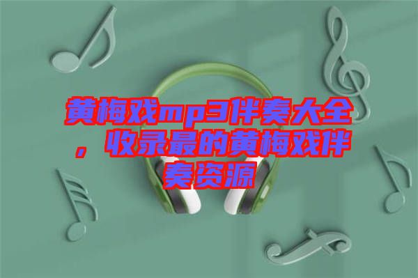 黃梅戲mp3伴奏大全，收錄最的黃梅戲伴奏資源