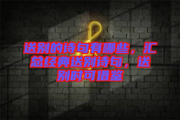 送別的詩句有哪些，匯總經(jīng)典送別詩句，送別時可借鑒