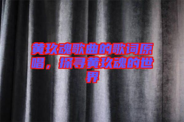 黃玖魂歌曲的歌詞原唱，探尋黃玖魂的世界