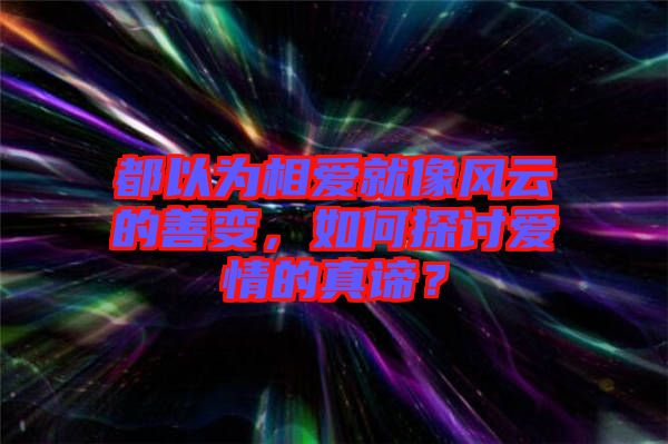 都以為相愛就像風(fēng)云的善變，如何探討愛情的真諦？