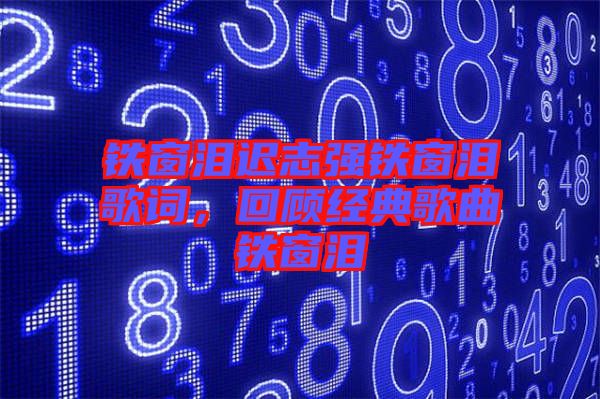 鐵窗淚遲志強(qiáng)鐵窗淚歌詞，回顧經(jīng)典歌曲鐵窗淚