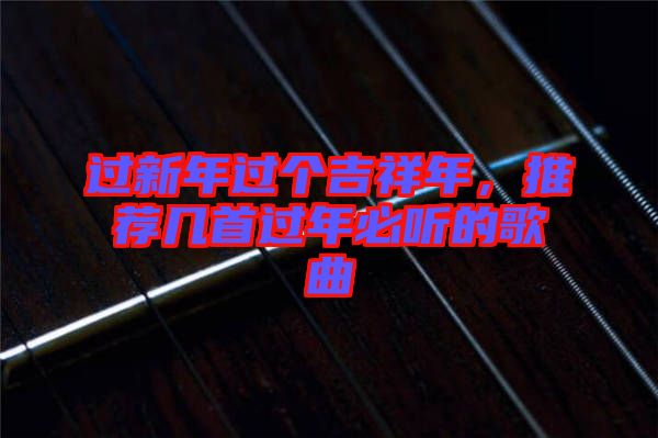 過新年過個(gè)吉祥年，推薦幾首過年必聽的歌曲