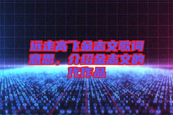 遠走高飛金志文歌詞意思，介紹金志文的代作品