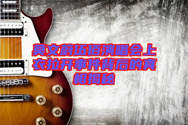 莫文蔚伍佰演唱會(huì)上衣拉開(kāi)事件背后的真相揭秘