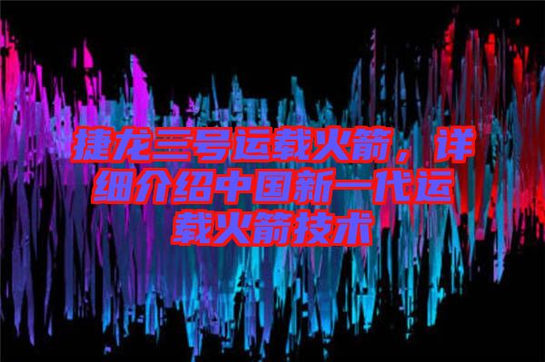 捷龍三號(hào)運(yùn)載火箭，詳細(xì)介紹中國(guó)新一代運(yùn)載火箭技術(shù)