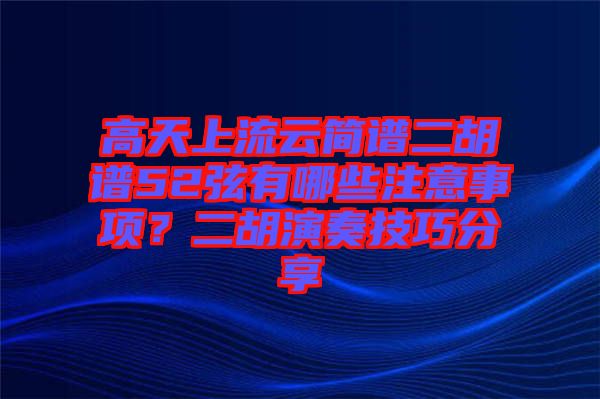 高天上流云簡譜二胡譜52弦有哪些注意事項？二胡演奏技巧分享