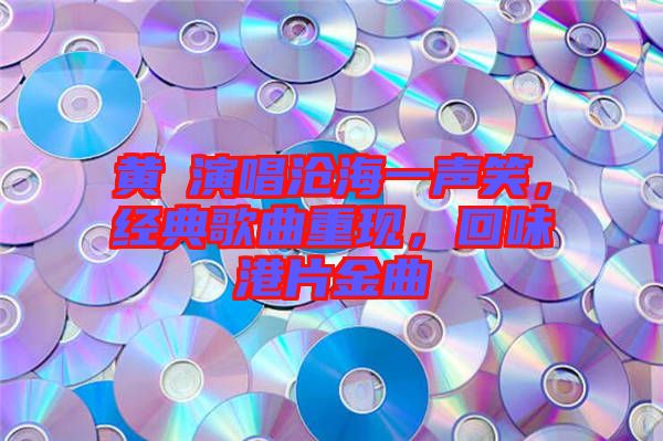 黃霑演唱滄海一聲笑，經典歌曲重現(xiàn)，回味港片金曲