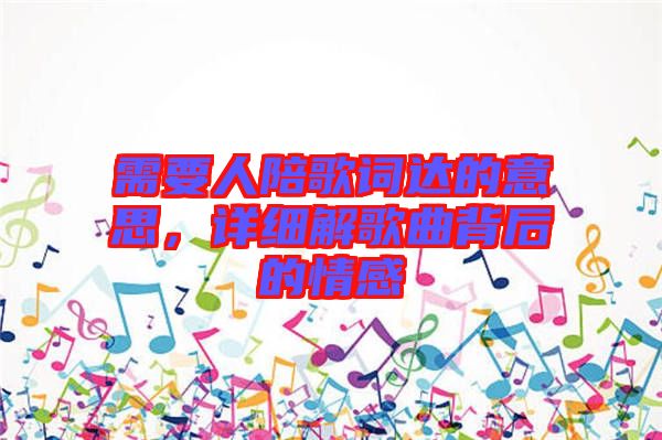 需要人陪歌詞達的意思，詳細解歌曲背后的情感