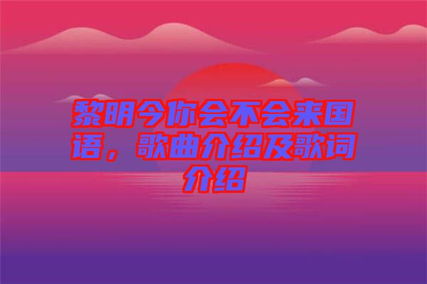 黎明今你會(huì)不會(huì)來國語，歌曲介紹及歌詞介紹