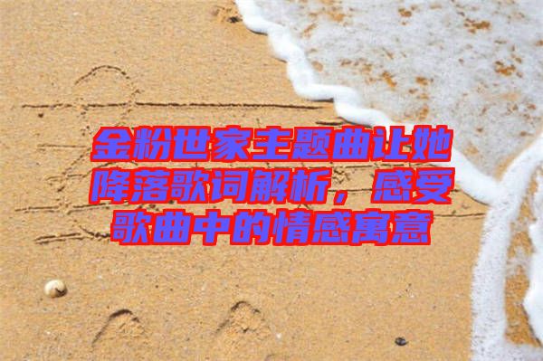 金粉世家主題曲讓她降落歌詞解析，感受歌曲中的情感寓意