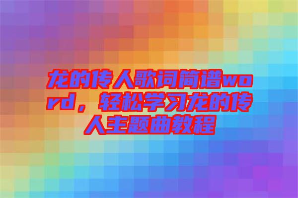 龍的傳人歌詞簡譜word，輕松學(xué)習(xí)龍的傳人主題曲教程