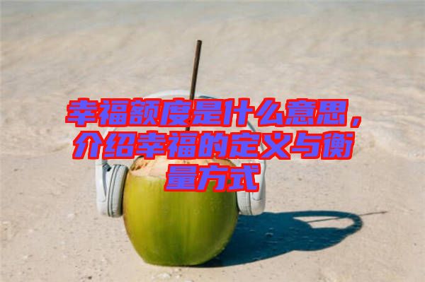 幸福額度是什么意思，介紹幸福的定義與衡量方式