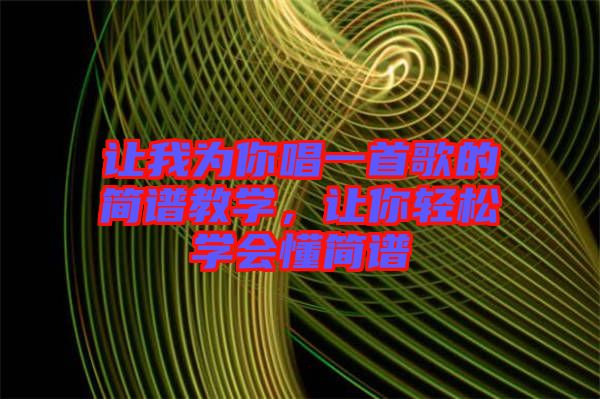 讓我為你唱一首歌的簡(jiǎn)譜教學(xué)，讓你輕松學(xué)會(huì)懂簡(jiǎn)譜