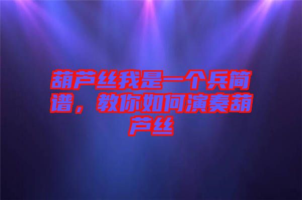 葫蘆絲我是一個(gè)兵簡譜，教你如何演奏葫蘆絲