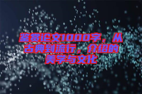 鑒賞論文1000字，從古典到流行，介紹的美學(xué)與文化