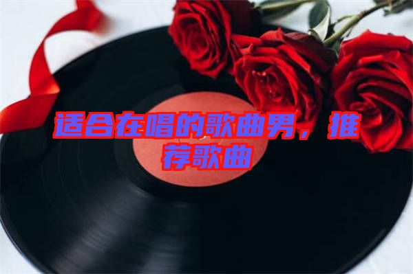 適合在唱的歌曲男，推薦歌曲