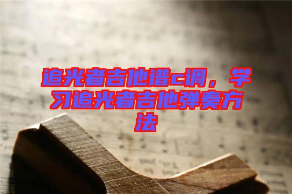 追光者吉他譜c調(diào)，學習追光者吉他彈奏方法