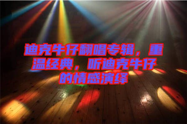 迪克牛仔翻唱專輯，重溫經(jīng)典，聽迪克牛仔的情感演繹