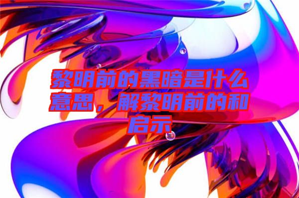 黎明前的黑暗是什么意思，解黎明前的和啟示