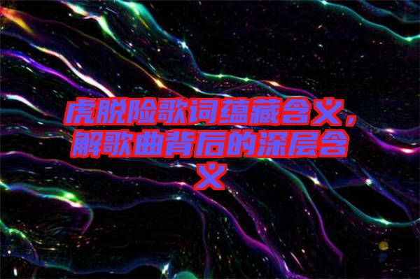 虎脫險(xiǎn)歌詞蘊(yùn)藏含義，解歌曲背后的深層含義