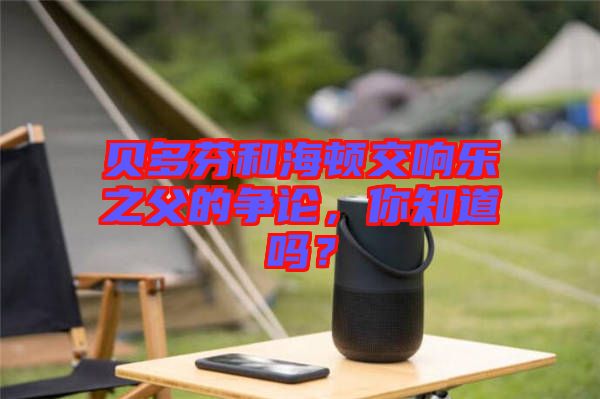 貝多芬和海頓交響樂(lè)之父的爭(zhēng)論，你知道嗎？