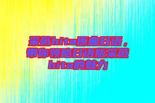 采薇hita原曲日語，帶你領(lǐng)略日語版采薇hita的魅力