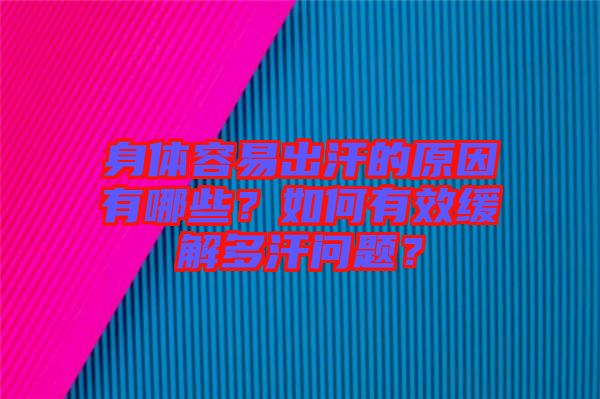 身體容易出汗的原因有哪些？如何有效緩解多汗問題？