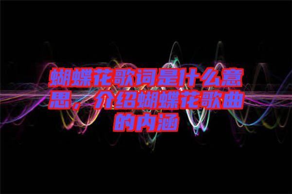 蝴蝶花歌詞是什么意思，介紹蝴蝶花歌曲的內涵