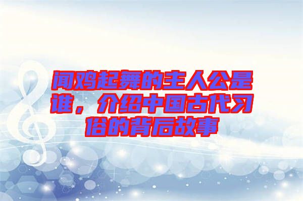 聞雞起舞的主人公是誰，介紹中國(guó)古代習(xí)俗的背后故事