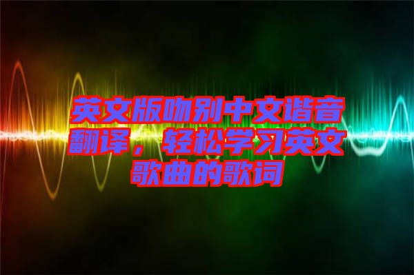 英文版吻別中文諧音翻譯，輕松學(xué)習(xí)英文歌曲的歌詞