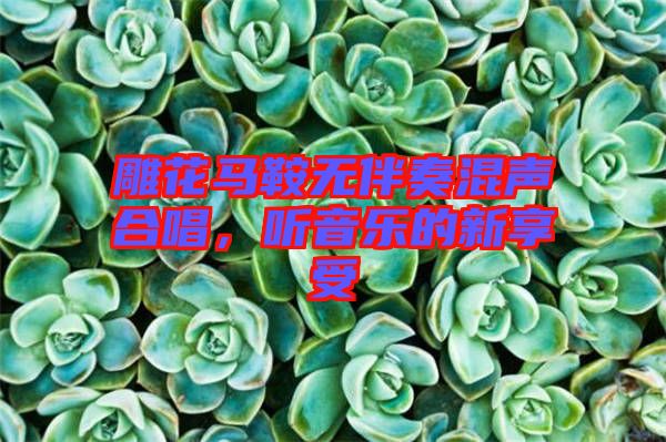 雕花馬鞍無伴奏混聲合唱，聽音樂的新享受