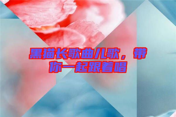 黑貓長(zhǎng)歌曲兒歌，帶你一起跟著唱