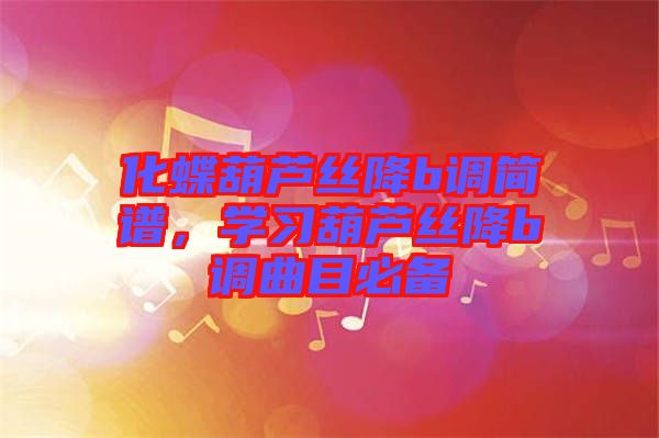 化蝶葫蘆絲降b調(diào)簡譜，學(xué)習(xí)葫蘆絲降b調(diào)曲目必備