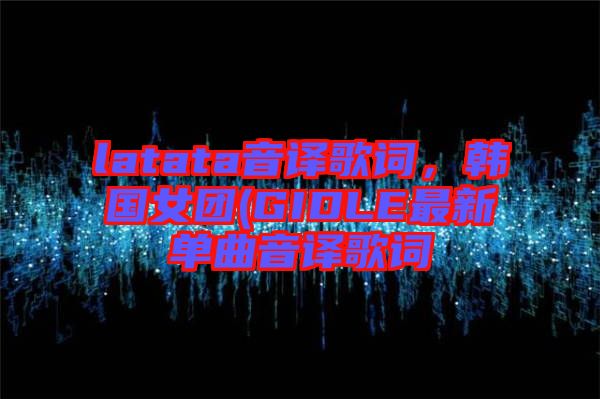 latata音譯歌詞，韓國女團(tuán)(GIDLE最新單曲音譯歌詞