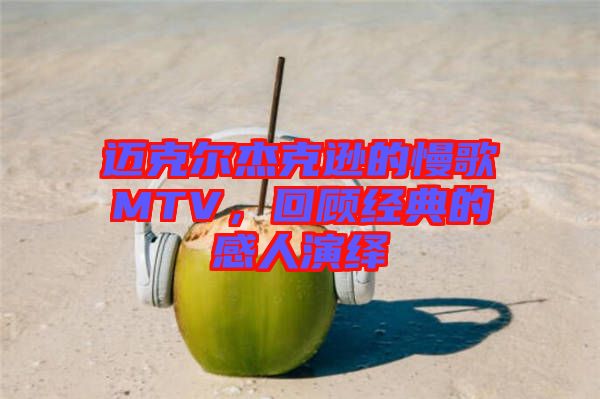 邁克爾杰克遜的慢歌MTV，回顧經(jīng)典的感人演繹