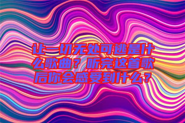 讓一切無處可逃是什么歌曲？聽完這首歌后你會(huì)感受到什么？