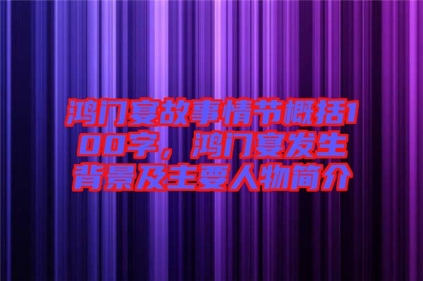 鴻門宴故事情節(jié)概括100字，鴻門宴發(fā)生背景及主要人物簡介