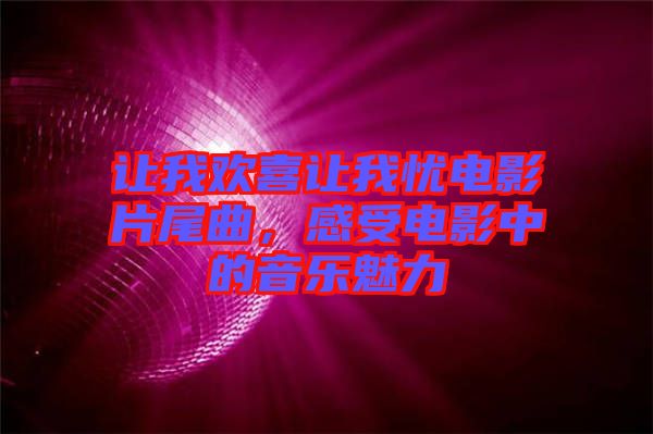 讓我歡喜讓我憂電影片尾曲，感受電影中的音樂魅力