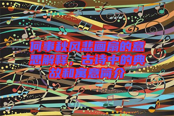 何事秋風(fēng)悲畫扇的意思解釋，古詩中的典故和寓意簡介