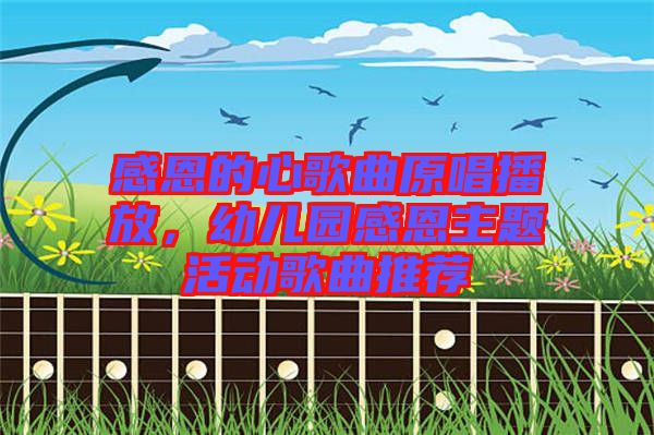 感恩的心歌曲原唱播放，幼兒園感恩主題活動歌曲推薦