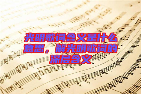 光明歌詞含義是什么意思，解光明歌詞的深層含義